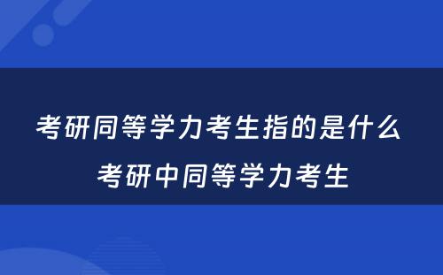 考研同等學(xué)力考生指的是什么 考研中同等學(xué)力考生