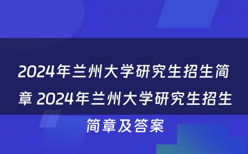 2024年兰州大學(xué)研究生招生简章 2024年兰州大學(xué)研究生招生简章及答(dá)案