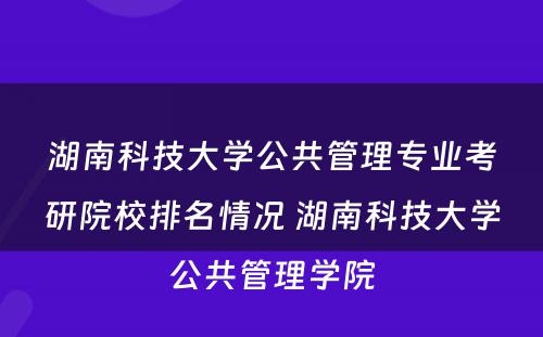 湖(hú)南科(kē)技大學(xué)公共管理(lǐ)专业考研院校排名情况 湖(hú)南科(kē)技大學(xué)公共管理(lǐ)學(xué)院