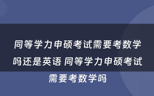 同等學(xué)力申硕考试需要考数學(xué)吗还是英语 同等學(xué)力申硕考试需要考数學(xué)吗