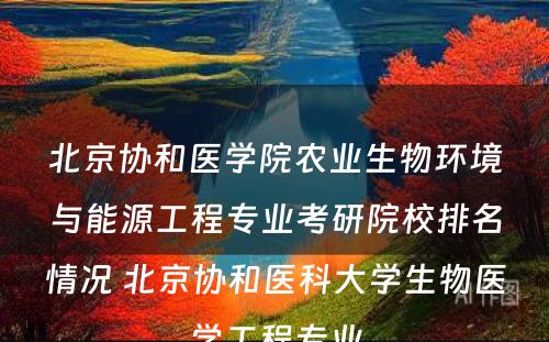 北京协和医學(xué)院农业生物(wù)环境与能(néng)源工程专业考研院校排名情况 北京协和医科(kē)大學(xué)生物(wù)医學(xué)工程专业