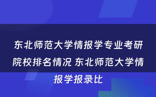 东北师范大學(xué)情报學(xué)专业考研院校排名情况 东北师范大學(xué)情报學(xué)报录比
