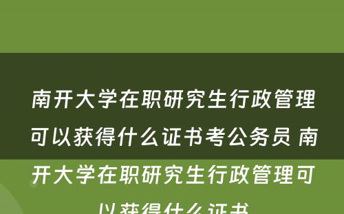 南开大學(xué)在职研究生行政管理(lǐ)可(kě)以获得什么证书考公務(wù)员 南开大學(xué)在职研究生行政管理(lǐ)可(kě)以获得什么证书