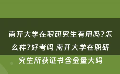 南开大學(xué)在职研究生有(yǒu)用(yòng)吗?怎么样?好考吗 南开大學(xué)在职研究生所获证书含金量大吗