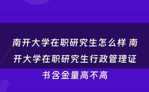 南开大學(xué)在职研究生怎么样 南开大學(xué)在职研究生行政管理(lǐ)证书含金量高不高