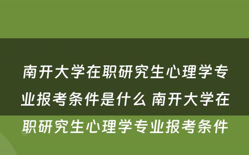 南开大學(xué)在职研究生心理(lǐ)學(xué)专业报考条件是什么 南开大學(xué)在职研究生心理(lǐ)學(xué)专业报考条件