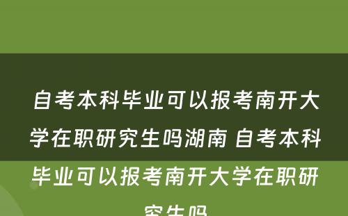自考本科(kē)毕业可(kě)以报考南开大學(xué)在职研究生吗湖(hú)南 自考本科(kē)毕业可(kě)以报考南开大學(xué)在职研究生吗