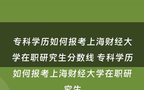 专科(kē)學(xué)历如何报考上海财经大學(xué)在职研究生分(fēn)数線(xiàn) 专科(kē)學(xué)历如何报考上海财经大學(xué)在职研究生
