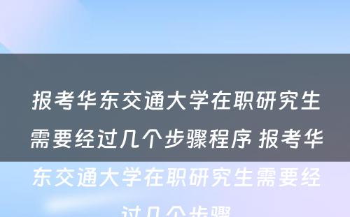 报考华东交通大學(xué)在职研究生需要经过几个步骤程序 报考华东交通大學(xué)在职研究生需要经过几个步骤